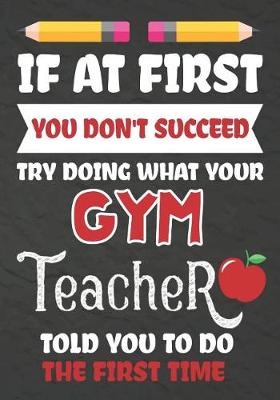 Book cover for If at First You Don't Succeed Try Doing What Your GYM Teacher Told You To Do The First Time