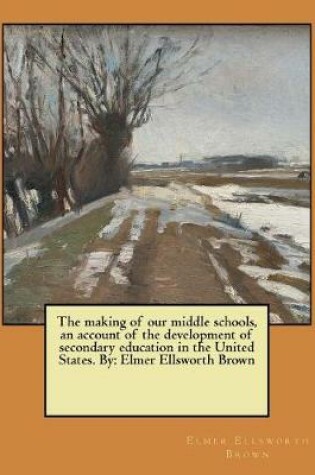 Cover of The making of our middle schools, an account of the development of secondary education in the United States. By