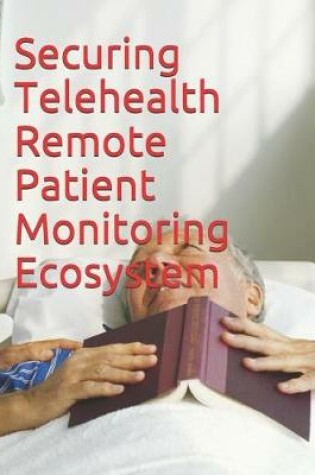 Cover of Securing Telehealth Remote Patient Monitoring Ecosystem