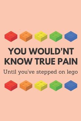 Book cover for You would'nt know true pain until you've stepped on lego - Notebook