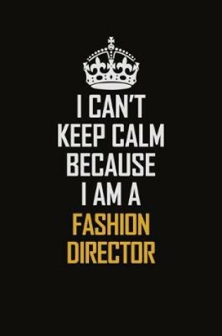 Cover of I Can't Keep Calm Because I Am A Fashion Director