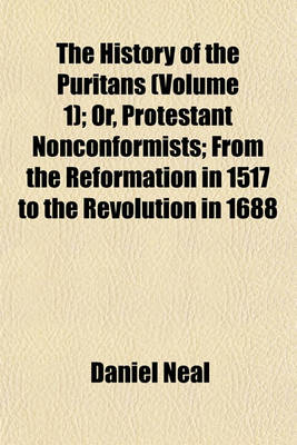 Book cover for The History of the Puritans (Volume 1); Or, Protestant Nonconformists; From the Reformation in 1517 to the Revolution in 1688