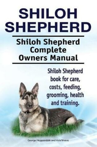 Cover of Shiloh Shepherd . Shiloh Shepherd Complete Owners Manual. Shiloh Shepherd book for care, costs, feeding, grooming, health and training.