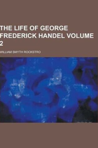 Cover of The Life of George Frederick Handel Volume 2