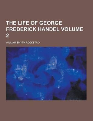 Book cover for The Life of George Frederick Handel Volume 2