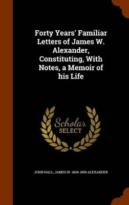 Book cover for Forty Years' Familiar Letters of James W. Alexander, Constituting, with Notes, a Memoir of His Life