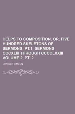 Cover of Helps to Composition, Or, Five Hundred Skeletons of Sermons; PT.1. Sermons CCCXLIII Through CCCCLXXIII Volume 2, PT. 2