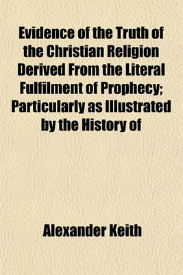 Book cover for Evidence of the Truth of the Christian Religion Derived from the Literal Fulfilment of Prophecy; Particularly as Illustrated by the History of