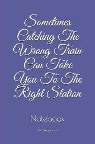 Cover of Sometimes Catching The Wrong Train Can Take You To The Right Station