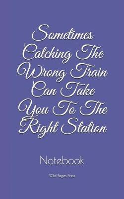 Book cover for Sometimes Catching The Wrong Train Can Take You To The Right Station