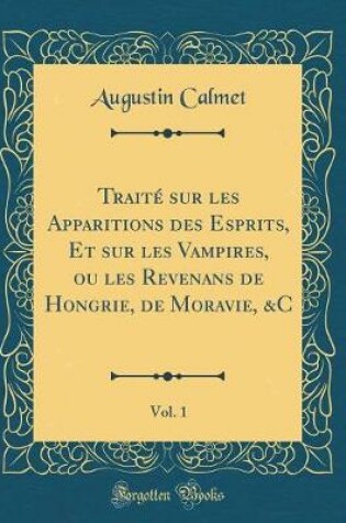 Cover of Traite Sur Les Apparitions Des Esprits, Et Sur Les Vampires, Ou Les Revenans de Hongrie, de Moravie, &c, Vol. 1 (Classic Reprint)