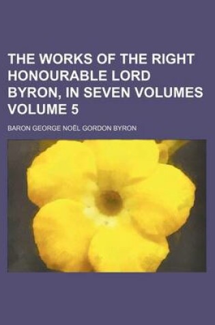 Cover of The Works of the Right Honourable Lord Byron, in Seven Volumes Volume 5