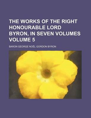 Book cover for The Works of the Right Honourable Lord Byron, in Seven Volumes Volume 5