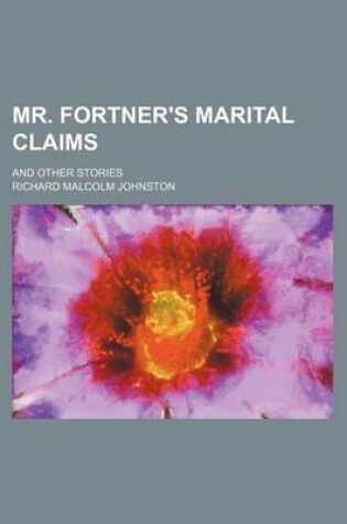 Cover of Mr. Fortner's Marital Claims; And Other Stories