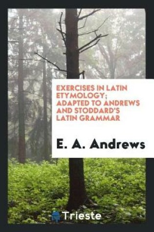 Cover of Exercises in Latin Etymology; Adapted to Andrews and Stoddard's Latin Grammar