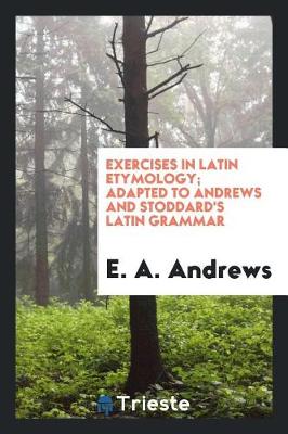 Book cover for Exercises in Latin Etymology; Adapted to Andrews and Stoddard's Latin Grammar