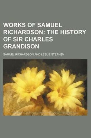 Cover of Works of Samuel Richardson (Volume 10, PT. 2); The History of Sir Charles Grandison