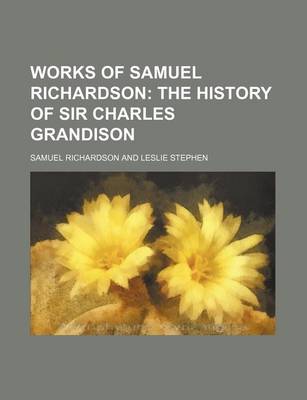 Book cover for Works of Samuel Richardson (Volume 10, PT. 2); The History of Sir Charles Grandison