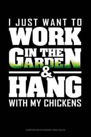 Cover of I Just Want to Work in the Garden & Hang with My Chickens