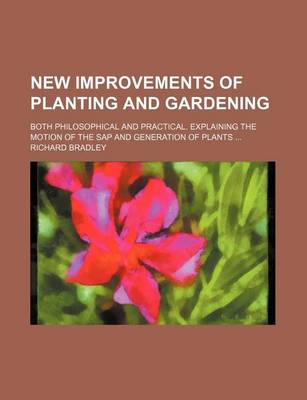 Book cover for New Improvements of Planting and Gardening; Both Philosophical and Practical. Explaining the Motion of the SAP and Generation of Plants