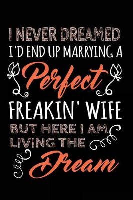 Book cover for I Never Dreamed I'd End Up Marrying A Perfect Freakin' Wife. I Am Living The Dream