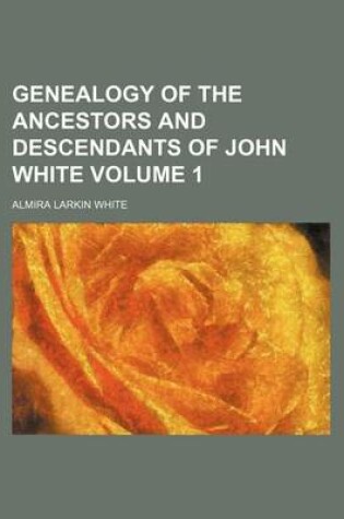 Cover of Genealogy of the Ancestors and Descendants of John White Volume 1