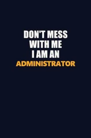 Cover of Don't Mess With Me Because I Am An Administrator