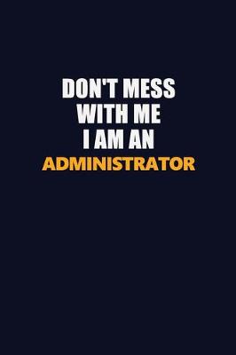 Book cover for Don't Mess With Me Because I Am An Administrator