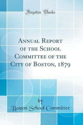 Cover of Annual Report of the School Committee of the City of Boston, 1879 (Classic Reprint)