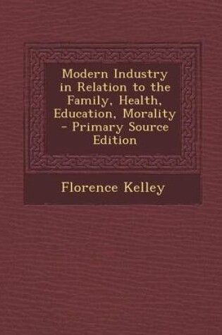 Cover of Modern Industry in Relation to the Family, Health, Education, Morality - Primary Source Edition