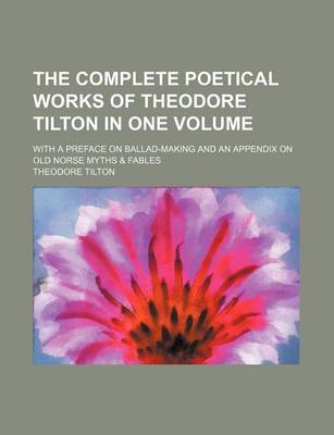 Book cover for The Complete Poetical Works of Theodore Tilton in One Volume; With a Preface on Ballad-Making and an Appendix on Old Norse Myths & Fables