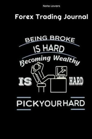 Cover of Being Broke Is Hard Becoming Wealthy Is Hard - Pick Your Hard - Forex Trading Journal