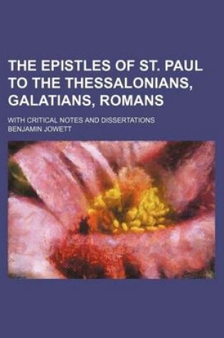 Cover of The Epistles of St. Paul to the Thessalonians, Galatians, Romans; With Critical Notes and Dissertations