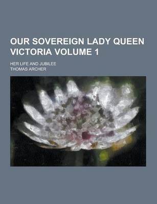 Book cover for Our Sovereign Lady Queen Victoria; Her Life and Jubilee Volume 1