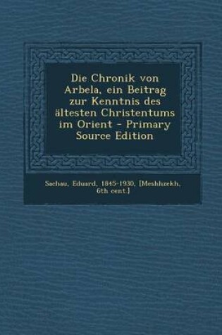 Cover of Die Chronik Von Arbela, Ein Beitrag Zur Kenntnis Des Altesten Christentums Im Orient