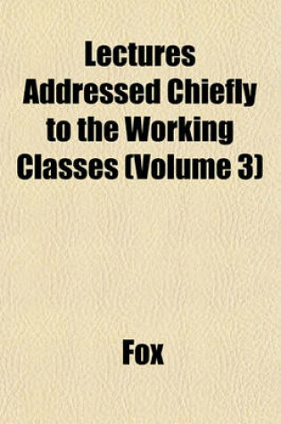 Cover of Lectures Addressed Chiefly to the Working Classes (Volume 3)