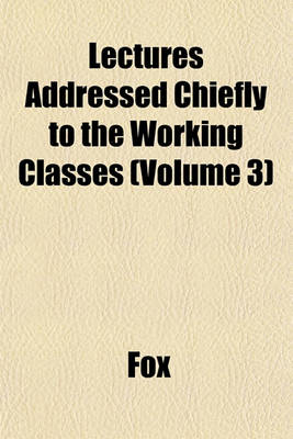 Book cover for Lectures Addressed Chiefly to the Working Classes (Volume 3)