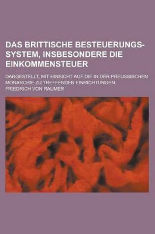 Cover of Das Brittische Besteuerungs-System, Insbesondere Die Einkommensteuer; Dargestellt, Mit Hinsicht Auf Die in Der Preussischen Monarchie Zu Treffenden Ei