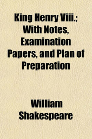 Cover of King Henry VIII.; With Notes, Examination Papers, and Plan of Preparation