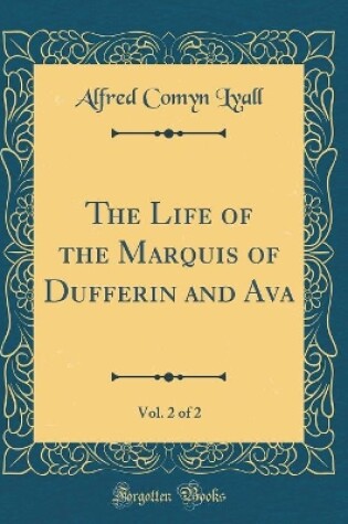 Cover of The Life of the Marquis of Dufferin and Ava, Vol. 2 of 2 (Classic Reprint)