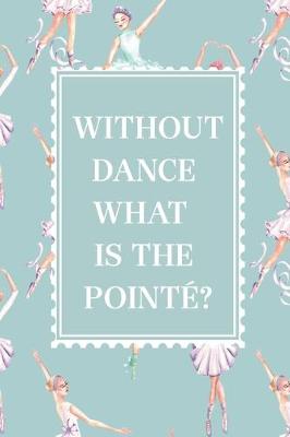 Book cover for Without Dance What is The Pointe? Ballerina notebook blank lined journal, personal ballet diary, ballet gifts, ballerina gift, gift for girl, 6x9'' notebook, women gift, cute gift for niece