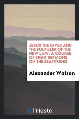 Book cover for Jesus the Giver and the Fulfiller of the New Law. a Course of Eight Sermons on the Beatitudes