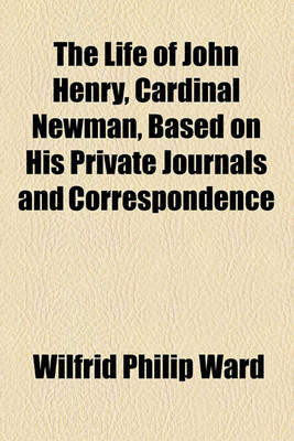 Book cover for The Life of John Henry, Cardinal Newman, Based on His Private Journals and Correspondence