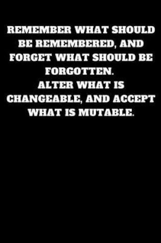 Cover of Remember What Should Be Remembered, and Forget What Should Be Forgotten.Alter What Is Changeable, and Accept What Is Mutable