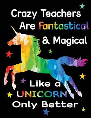 Book cover for Crazy Teachers Are Fantastical & Magical Like a Unicorn Only Better