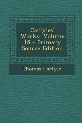 Cover of Carlyles' Works, Volume 15 - Primary Source Edition