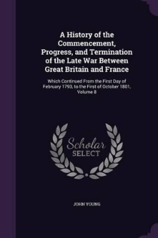 Cover of A History of the Commencement, Progress, and Termination of the Late War Between Great Britain and France