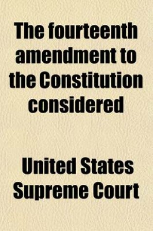 Cover of The Fourteenth Amendment to the Constitution Considered; The Right to Pursue Any Lawful Trade or Avocation, Without Other Restraint Than Such