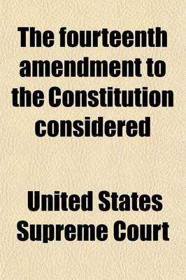 Book cover for The Fourteenth Amendment to the Constitution Considered; The Right to Pursue Any Lawful Trade or Avocation, Without Other Restraint Than Such