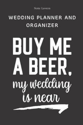 Cover of Buy Me A Beer My Wedding Is Near - Wedding Planner And Organizer